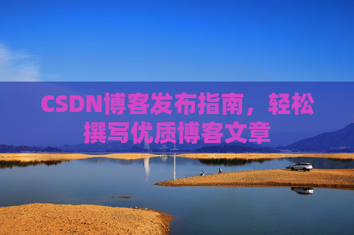 CSDN博客发布指南，轻松撰写优质博客文章