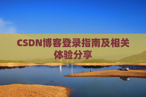 CSDN博客登录指南及相关体验分享